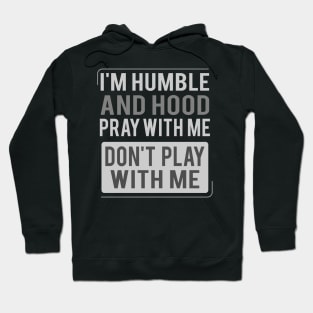 I'm Humble and Hood Pray With Me Don't Play With Me Hoodie